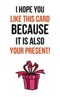 I Hope You Like This Card Because It Is Also Your Present!: Funny Gag Journal / Notebook / Notepad / Diary (Alternative Birthday Card) (Lined, 6 x 9)