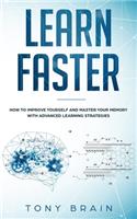 Learn Faster: How to Improve Yourself and Master Your Memory with Advanced Learning Strategies