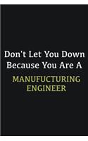 Don't let you down because you are a Manufucturing Engineer