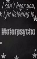 I can't hear you, I'm listening to Motorpsycho creative writing lined notebook: Promoting band fandom and music creativity through writing...one day at a time