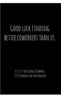 Good luck finding better coworkers than us. P.S. It's not going to happen.: Perfect goodbye gift for coworker that is leaving / going away gift for your co worker, boss, manager, employee.