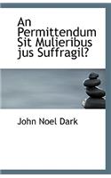 An Permittendum Sit Mulieribus Jus Suffragil?: (English)