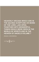 Heavenly Arcana Which Are in the Sacred Scripture or Word of the Lord, Laid Open, Together with Wonderful Things Which Were Seen in the World of Spiri