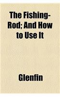 The Fishing-Rod; And How to Use It