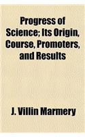Progress of Science; Its Origin, Course, Promoters, and Results