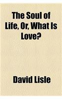 The Soul of Life, Or, What Is Love?