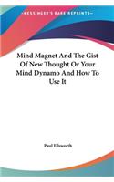 Mind Magnet and the Gist of New Thought or Your Mind Dynamo and How to Use It