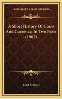 Short History Of Coins And Currency, In Two Parts (1902)