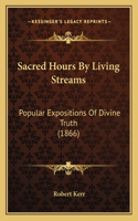 Sacred Hours By Living Streams: Popular Expositions Of Divine Truth (1866)