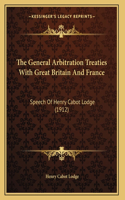 The General Arbitration Treaties With Great Britain And France: Speech Of Henry Cabot Lodge (1912)