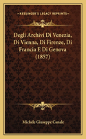 Degli Archivi Di Venezia, Di Vienna, Di Firenze, Di Francia E Di Genova (1857)