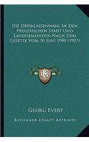 Die Dreiklassenwahl In Den Preussischen Stadt Und Landgemeinden Nach Dem Gesetze Vom 30 Juni 1900 (1901): (German)