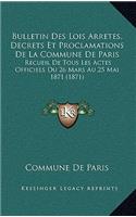 Bulletin Des Lois Arretes, Decrets Et Proclamations de La Commune de Paris: Recueil de Tous Les Actes Officiels Du 26 Mars Au 25 Mai 1871 (1871)