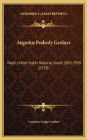 Augustus Peabody Gardner: Major, United States National Guard, 1865-1918 (1919)