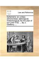 Ephemeris: or, a diary astronomical, astrological, meteorological, for the year of our Lord 1732. ... By J. Gadbury, ...