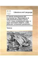 P. Terentii Carthaginensis Afri Comoediae Sex. Interpretatione & Notis Illustravit Nicolaus Camus, J.U.D. Jussu Christianissimi Regis, in Usum Serenissimi Delphini. Juxta Editionem Novissimam Parisiensem. ...