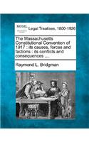 Massachusetts Constitutional Convention of 1917: Its Causes, Forces and Factions: Its Conflicts and Consequences ....