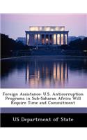 Foreign Assistance: U.S. Anticorruption Programs in Sub-Saharan Africa Will Require Time and Commitment(English)