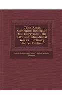 John Amos Comenius: Bishop of the Moravians: His Life and Educational Works