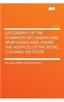 Geography of the Dominion of Canada and Newfoundland. Under the Auspices of the Royal Colonial Institute