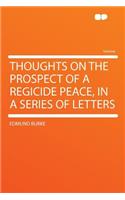 Thoughts on the Prospect of a Regicide Peace, in a Series of Letters