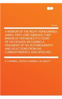 A Memoir of the Right Honourable James, First Lord Abinger, Chief Baron of Her Majesty's Court of Exchequer, Including a Fragment of His Autobiography and Selections from His Correspondence and Speeches