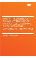 Mary in the Epistles, or: The Implicit Teaching of the Apostles Concerning the Blessed Virgin Contained in Their Writings