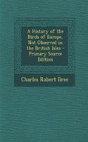 A History of the Birds of Europe, Not Observed in the British Isles: (English)