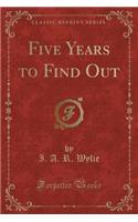 Five Years to Find Out (Classic Reprint)