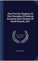 First Six Chapters Of The Principles Of Political Economy And Taxation Of David Ricardo, 1817