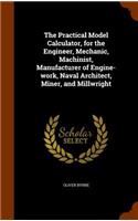 The Practical Model Calculator, for the Engineer, Mechanic, Machinist, Manufacturer of Engine-work, Naval Architect, Miner, and Millwright