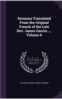 Sermons Translated From the Original French of the Late Rev. James Saurin ..., Volume 6