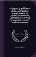 An Analysis Of, and Digested Index to the Criminal Statutes, Alphabetically Arranged, Shewing the Penalties, Forfeitures and Punishments to Be Awarded by the Criminal Courts, and by Magistrates Exercising Summary Jurisdiction: (English)