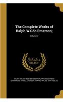 The Complete Works of Ralph Waldo Emerson;; Volume 7