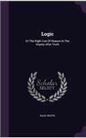 Logic: Or, the Right Use of Reason, in the Inquiry After Truth