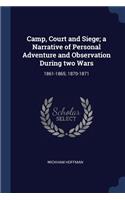 Camp, Court and Siege; a Narrative of Personal Adventure and Observation During two Wars: 1861-1865; 1870-1871