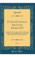 D. Junii Juvenalis Aquinatis Satiræ XVI, Vol. 1: Ad Optimorum Exemplarium Fidem Recensitæ Varietate Lectionum Perpetuoque Commentario Illustratæ Et Indice Uberrimo Instructæ (Classic Reprint)