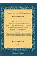 VIII. Internationaler Landwirtschaftlicher KongreÃ? Wien, 21.-25. Mai 1907; VIII. CongrÃ¨s International d'Agriculture Vienne, 21.-25. Mai 1907, Vol. 1: Organisation, Bericht Ã?ber Die Kongressberatungen, Exkursionsbericht; Organisation, Compte-Ren