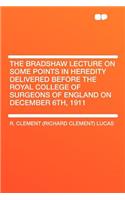 The Bradshaw Lecture on Some Points in Heredity Delivered Before the Royal College of Surgeons of England on December 6th, 1911