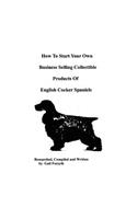 How To Start Your Own Business Selling Collectible Products Of English Cocker Spaniels: (English)