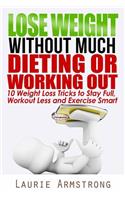 Lose Weight Without Much Dieting or Working Out: 10 Weight Loss Tricks to Stay Full, Workout Less and Exercise Smart