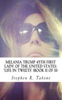 Melania Trump 45th First Lady of the United States 'Life in Tweets': Her Fine-Looking Life in Tweets from 23rd May 2012 to 8th November 2016 (Book II)