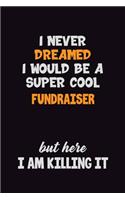 I Never Dreamed I would Be A Super Cool Fundraiser But Here I Am Killing It: 6x9 120 Pages Career Pride Motivational Quotes Blank Lined Job Notebook Journal