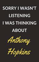 Sorry I Wasn't Listening I Was Thinking About Anthony Hopkins: Anthony Hopkins Journal Notebook to Write Down Things, Take Notes, Record Plans or Keep Track of Habits (6" x 9" - 120 Pages)