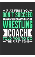 If At First You Don't Succeed Try Doing What Your Wrestling Coach Told You To Do The First Time: Weekly 100 page 6 x9 Dated Calendar Planner and Notebook For 2019-2020 Academic Year