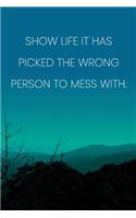 Inspirational Quote Notebook - 'Show Life It Has Picked The Wrong Person To Mess With.' - Inspirational Journal to Write in: Medium College-Ruled Journey Diary, 110 page, Lined, 6x9 (15.2 x 22.9 cm)