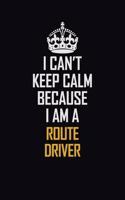 I Can't Keep Calm Because I Am A Route Driver: Motivational Career Pride Quote 6x9 Blank Lined Job Inspirational Notebook Journal