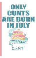 Only Cunts are Born in July Happy Birthday Cunt: Funny Blank Lined Notebook - Blank Journal Makes a Great Gag Gift for Friends and Family - Better Than a Card
