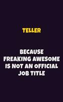 Teller, Because Freaking Awesome Is Not An Official Job Title: 6X9 Career Pride Notebook Unlined 120 pages Writing Journal