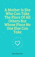A Mother Is She Who Can Take The Place Of All Others But Whose Place No One Else Can Take
